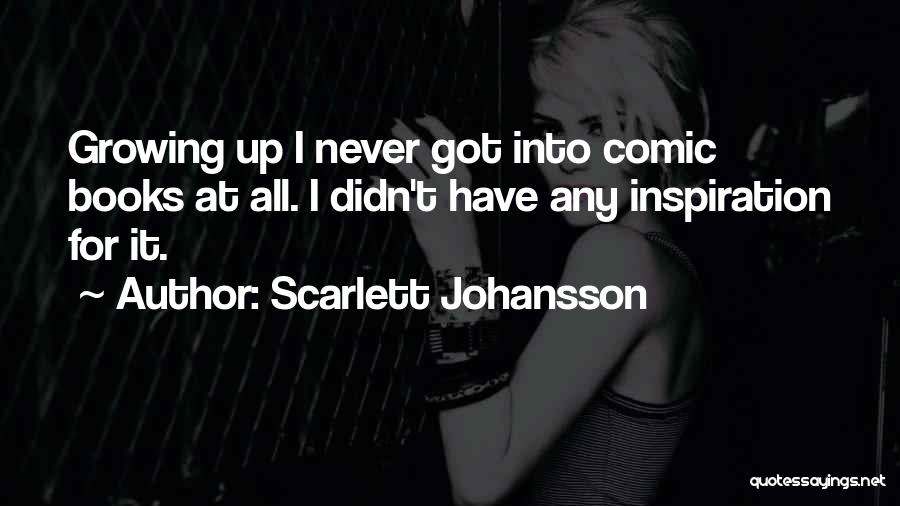 Scarlett Johansson Quotes: Growing Up I Never Got Into Comic Books At All. I Didn't Have Any Inspiration For It.