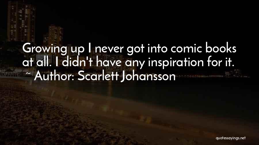 Scarlett Johansson Quotes: Growing Up I Never Got Into Comic Books At All. I Didn't Have Any Inspiration For It.