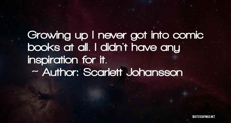 Scarlett Johansson Quotes: Growing Up I Never Got Into Comic Books At All. I Didn't Have Any Inspiration For It.