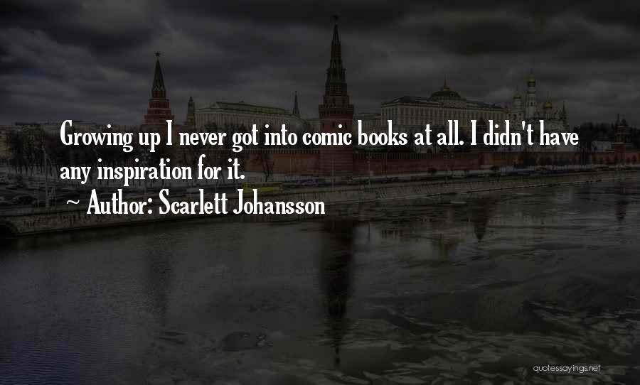 Scarlett Johansson Quotes: Growing Up I Never Got Into Comic Books At All. I Didn't Have Any Inspiration For It.