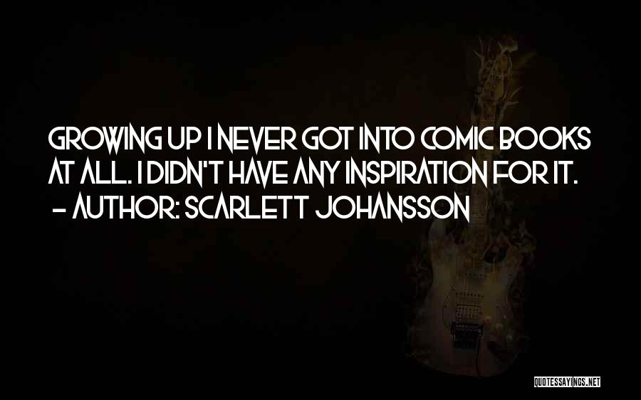 Scarlett Johansson Quotes: Growing Up I Never Got Into Comic Books At All. I Didn't Have Any Inspiration For It.