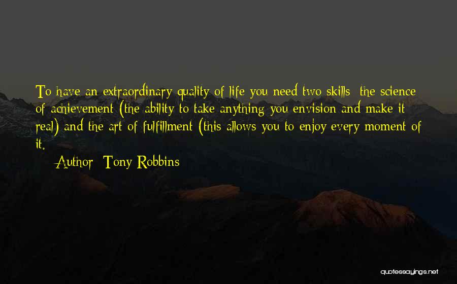 Tony Robbins Quotes: To Have An Extraordinary Quality Of Life You Need Two Skills: The Science Of Achievement (the Ability To Take Anything