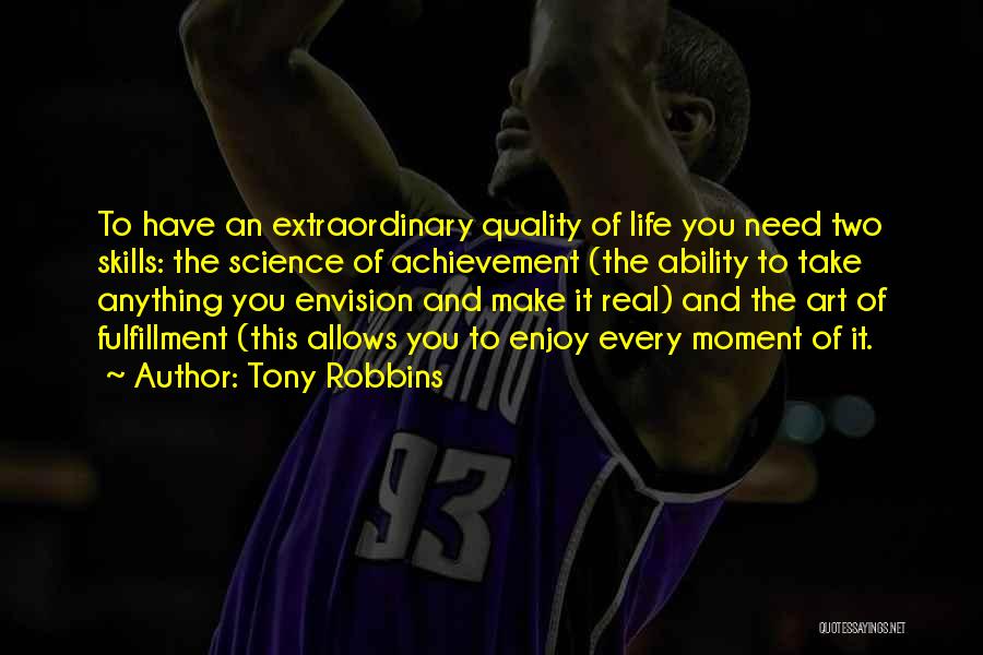 Tony Robbins Quotes: To Have An Extraordinary Quality Of Life You Need Two Skills: The Science Of Achievement (the Ability To Take Anything