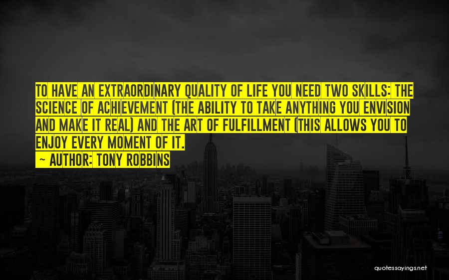 Tony Robbins Quotes: To Have An Extraordinary Quality Of Life You Need Two Skills: The Science Of Achievement (the Ability To Take Anything