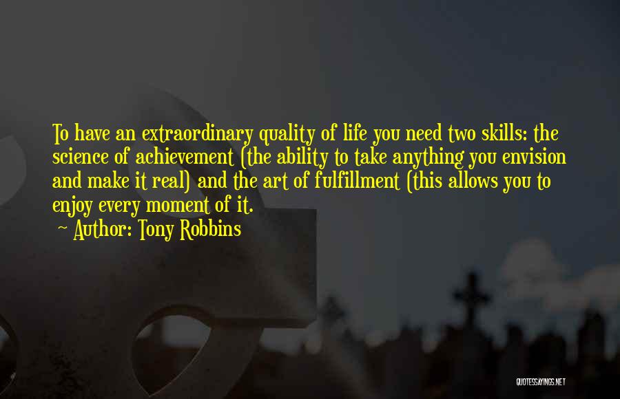 Tony Robbins Quotes: To Have An Extraordinary Quality Of Life You Need Two Skills: The Science Of Achievement (the Ability To Take Anything
