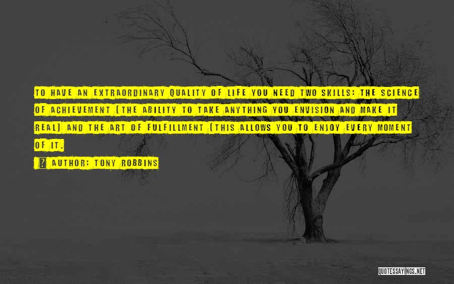 Tony Robbins Quotes: To Have An Extraordinary Quality Of Life You Need Two Skills: The Science Of Achievement (the Ability To Take Anything