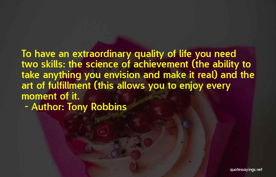 Tony Robbins Quotes: To Have An Extraordinary Quality Of Life You Need Two Skills: The Science Of Achievement (the Ability To Take Anything