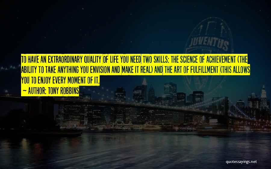 Tony Robbins Quotes: To Have An Extraordinary Quality Of Life You Need Two Skills: The Science Of Achievement (the Ability To Take Anything