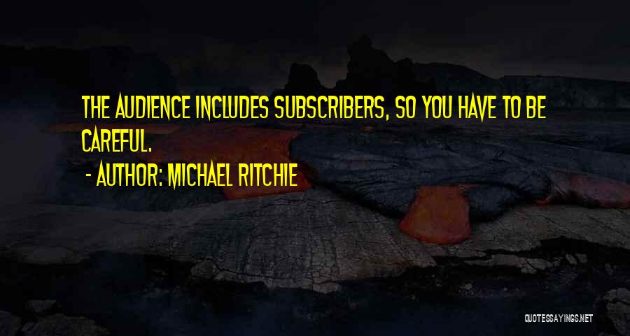 Michael Ritchie Quotes: The Audience Includes Subscribers, So You Have To Be Careful.