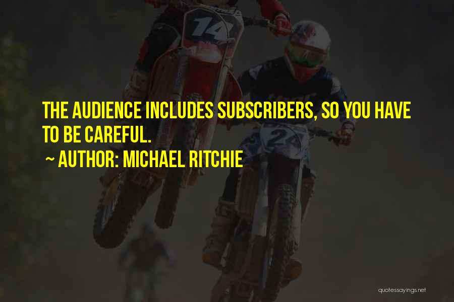 Michael Ritchie Quotes: The Audience Includes Subscribers, So You Have To Be Careful.