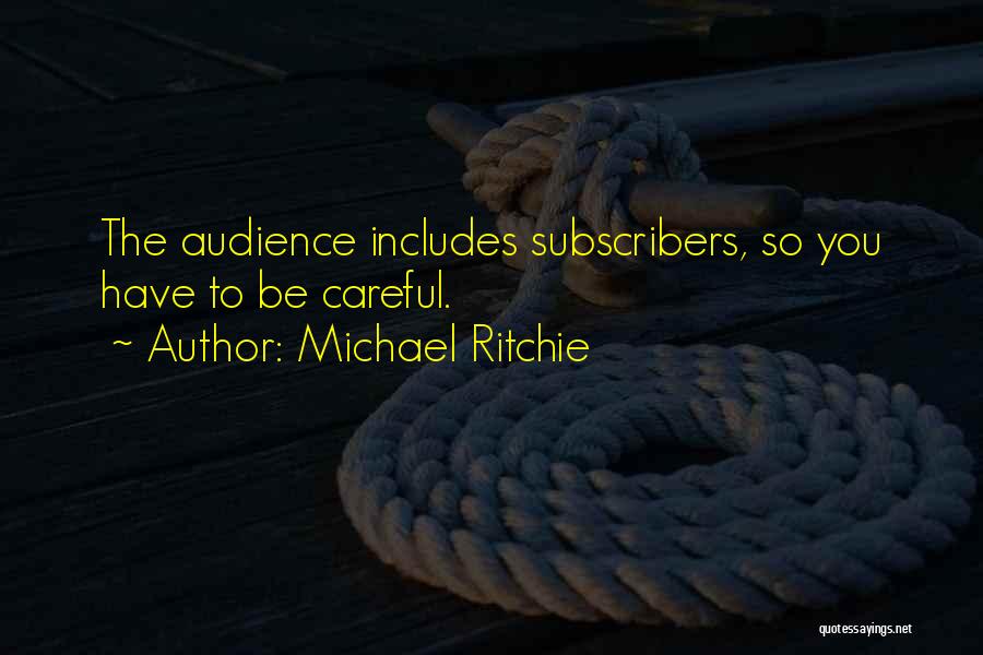 Michael Ritchie Quotes: The Audience Includes Subscribers, So You Have To Be Careful.