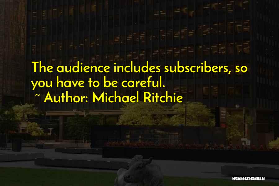 Michael Ritchie Quotes: The Audience Includes Subscribers, So You Have To Be Careful.