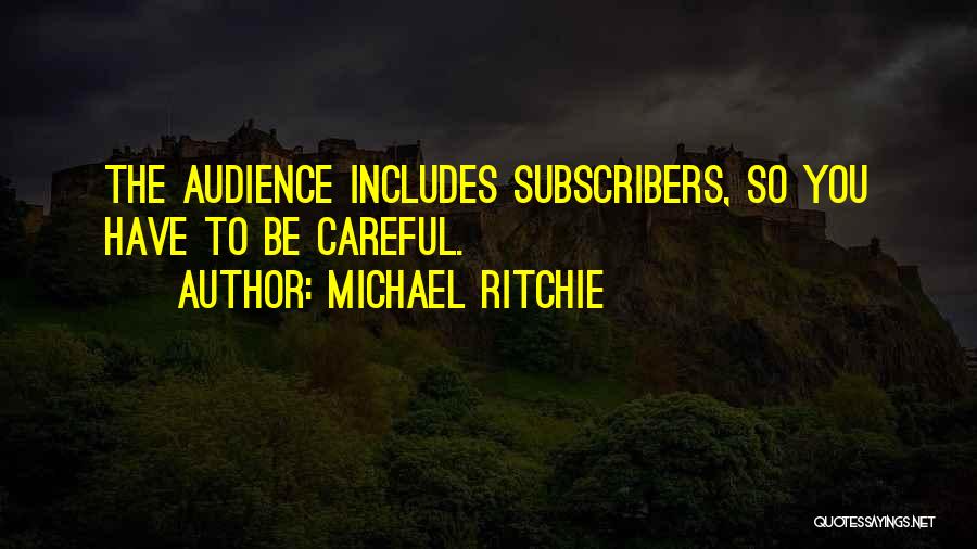 Michael Ritchie Quotes: The Audience Includes Subscribers, So You Have To Be Careful.
