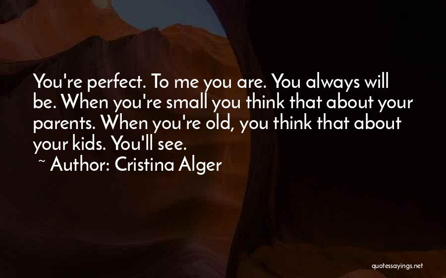 Cristina Alger Quotes: You're Perfect. To Me You Are. You Always Will Be. When You're Small You Think That About Your Parents. When