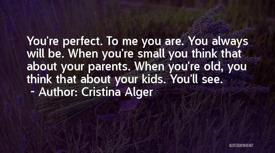 Cristina Alger Quotes: You're Perfect. To Me You Are. You Always Will Be. When You're Small You Think That About Your Parents. When