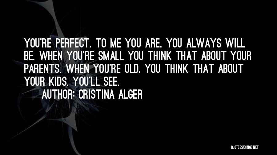 Cristina Alger Quotes: You're Perfect. To Me You Are. You Always Will Be. When You're Small You Think That About Your Parents. When