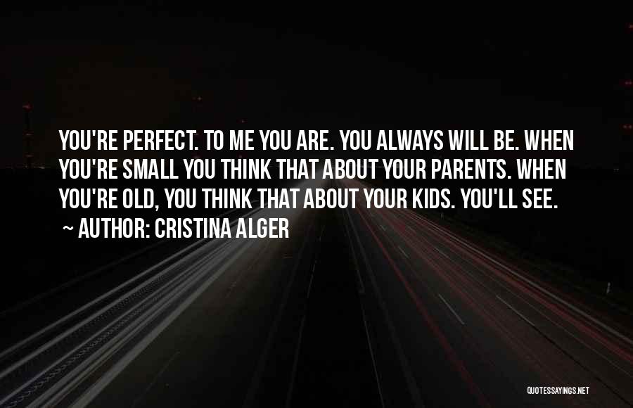 Cristina Alger Quotes: You're Perfect. To Me You Are. You Always Will Be. When You're Small You Think That About Your Parents. When