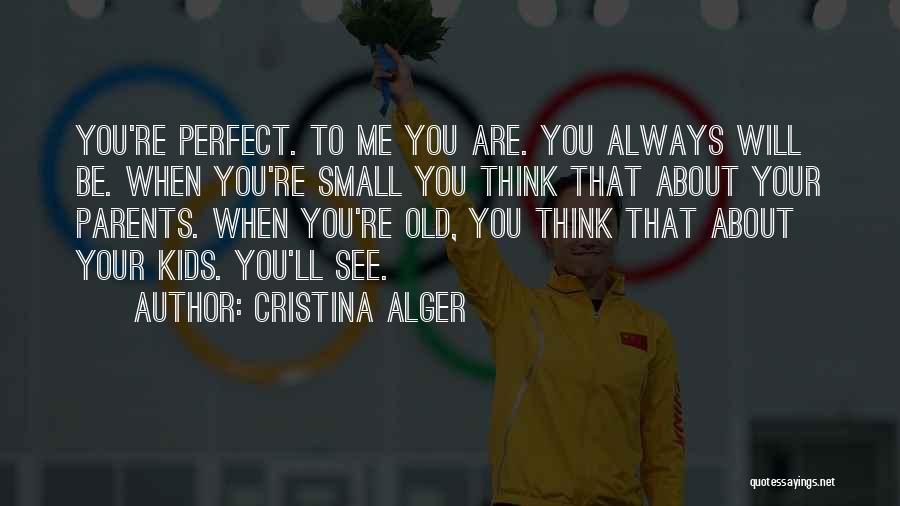 Cristina Alger Quotes: You're Perfect. To Me You Are. You Always Will Be. When You're Small You Think That About Your Parents. When