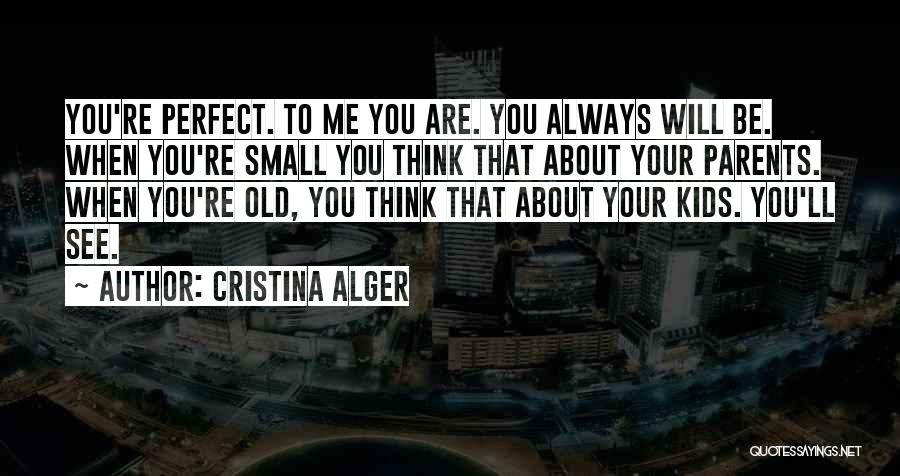 Cristina Alger Quotes: You're Perfect. To Me You Are. You Always Will Be. When You're Small You Think That About Your Parents. When