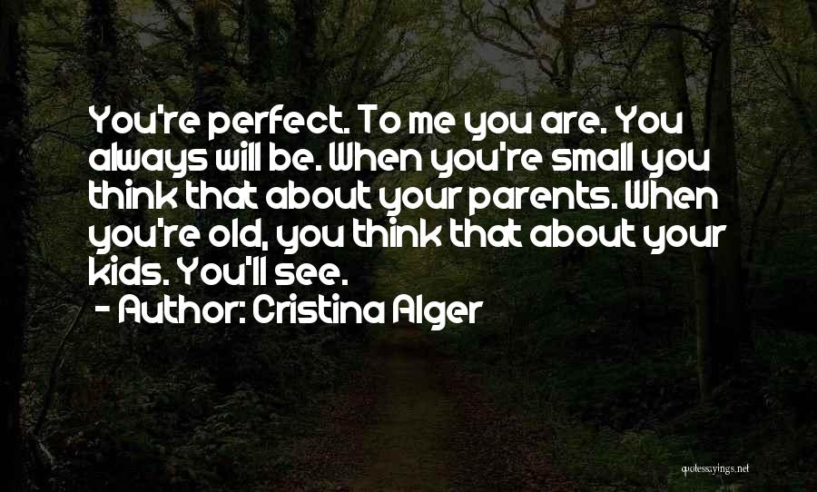 Cristina Alger Quotes: You're Perfect. To Me You Are. You Always Will Be. When You're Small You Think That About Your Parents. When