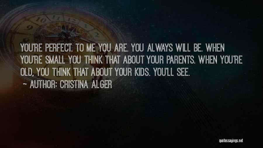 Cristina Alger Quotes: You're Perfect. To Me You Are. You Always Will Be. When You're Small You Think That About Your Parents. When