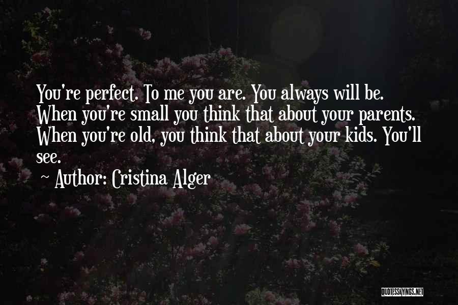 Cristina Alger Quotes: You're Perfect. To Me You Are. You Always Will Be. When You're Small You Think That About Your Parents. When