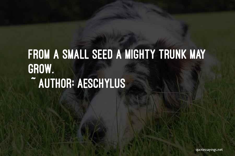 Aeschylus Quotes: From A Small Seed A Mighty Trunk May Grow.