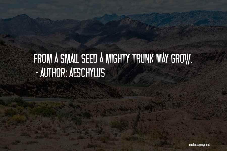Aeschylus Quotes: From A Small Seed A Mighty Trunk May Grow.