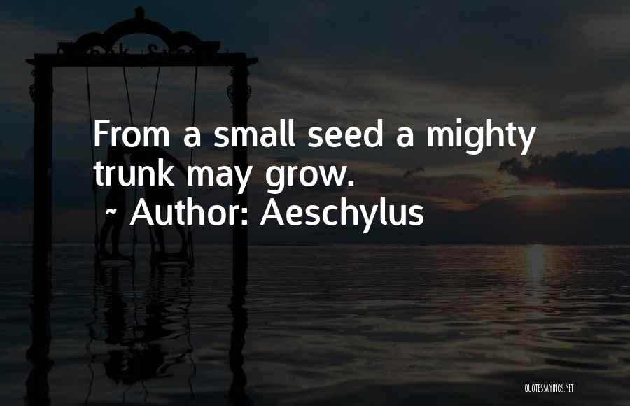 Aeschylus Quotes: From A Small Seed A Mighty Trunk May Grow.