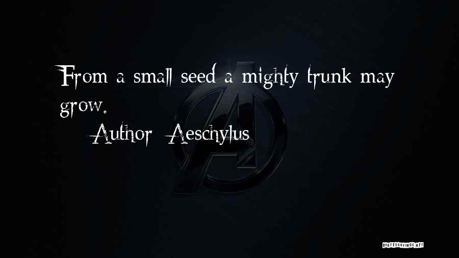 Aeschylus Quotes: From A Small Seed A Mighty Trunk May Grow.