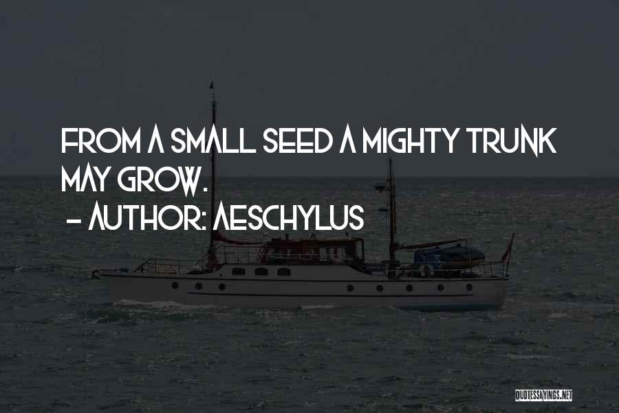 Aeschylus Quotes: From A Small Seed A Mighty Trunk May Grow.