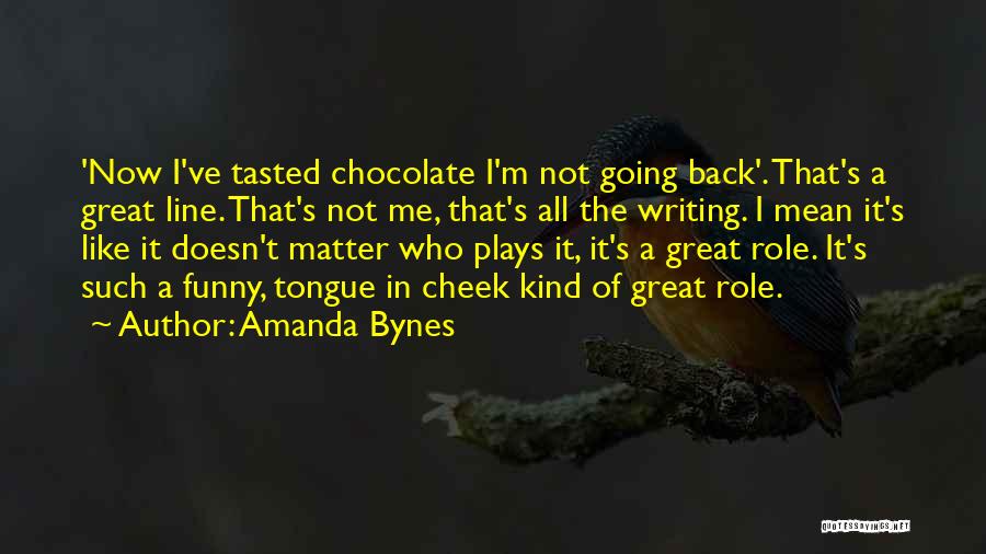 Amanda Bynes Quotes: 'now I've Tasted Chocolate I'm Not Going Back'. That's A Great Line. That's Not Me, That's All The Writing. I
