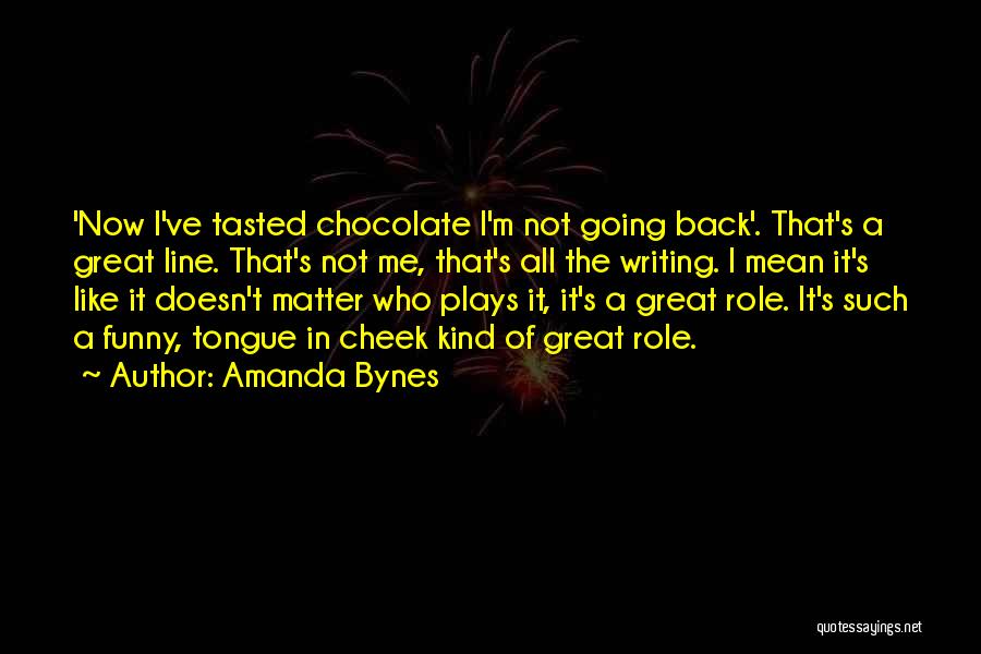 Amanda Bynes Quotes: 'now I've Tasted Chocolate I'm Not Going Back'. That's A Great Line. That's Not Me, That's All The Writing. I