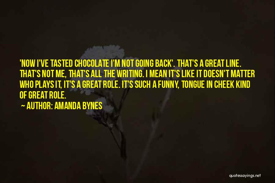 Amanda Bynes Quotes: 'now I've Tasted Chocolate I'm Not Going Back'. That's A Great Line. That's Not Me, That's All The Writing. I