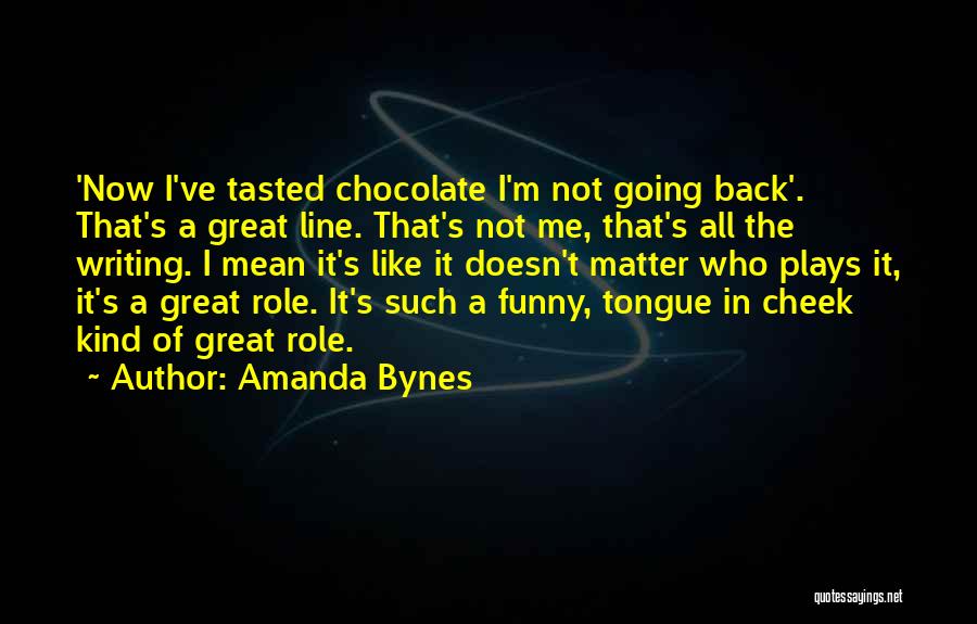 Amanda Bynes Quotes: 'now I've Tasted Chocolate I'm Not Going Back'. That's A Great Line. That's Not Me, That's All The Writing. I