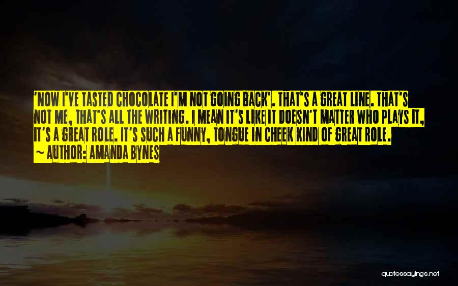 Amanda Bynes Quotes: 'now I've Tasted Chocolate I'm Not Going Back'. That's A Great Line. That's Not Me, That's All The Writing. I