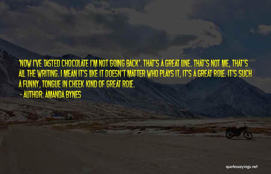 Amanda Bynes Quotes: 'now I've Tasted Chocolate I'm Not Going Back'. That's A Great Line. That's Not Me, That's All The Writing. I