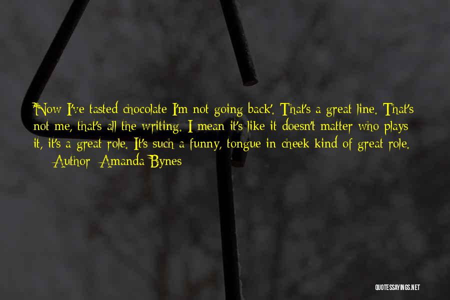 Amanda Bynes Quotes: 'now I've Tasted Chocolate I'm Not Going Back'. That's A Great Line. That's Not Me, That's All The Writing. I