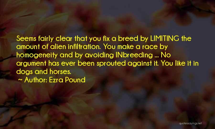 Ezra Pound Quotes: Seems Fairly Clear That You Fix A Breed By Limiting The Amount Of Alien Infiltration. You Make A Race By