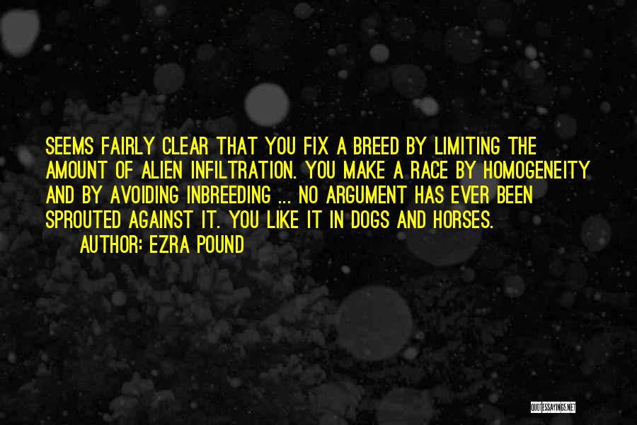 Ezra Pound Quotes: Seems Fairly Clear That You Fix A Breed By Limiting The Amount Of Alien Infiltration. You Make A Race By