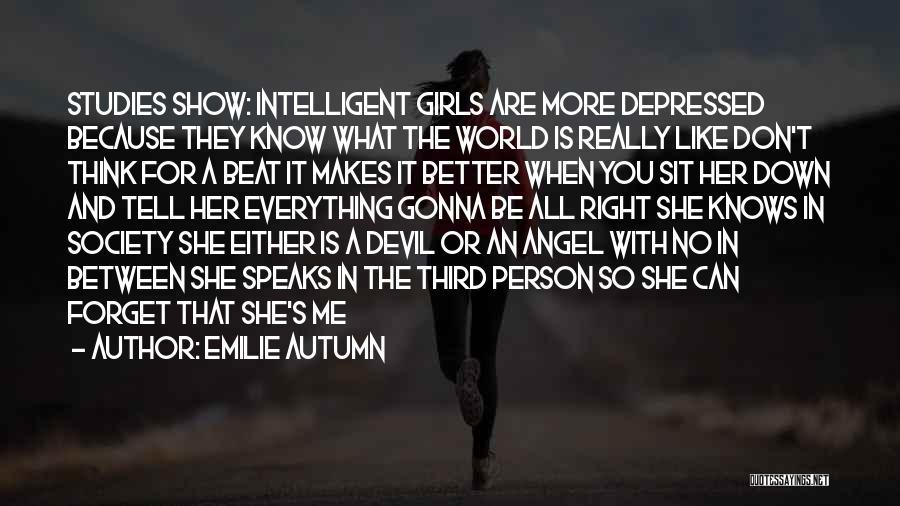 Emilie Autumn Quotes: Studies Show: Intelligent Girls Are More Depressed Because They Know What The World Is Really Like Don't Think For A