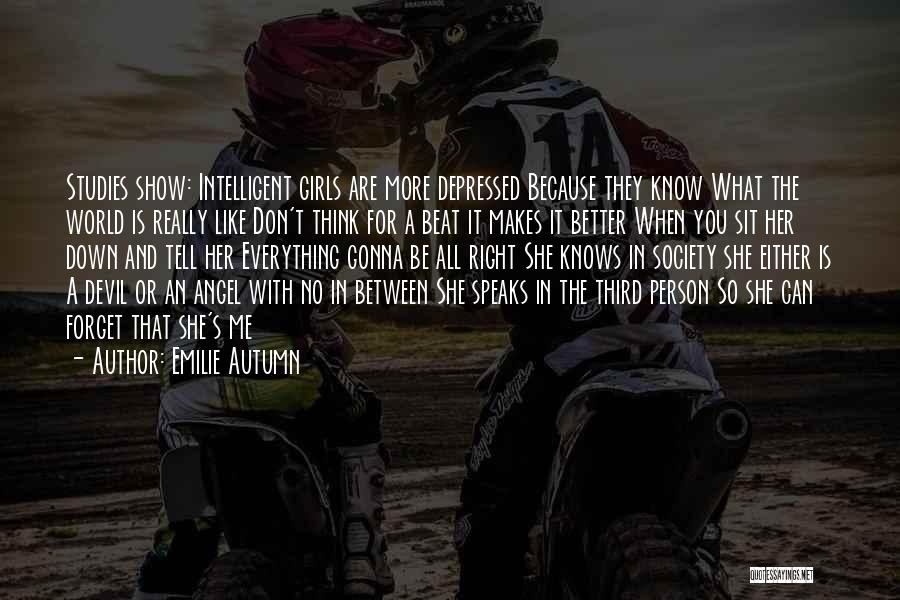 Emilie Autumn Quotes: Studies Show: Intelligent Girls Are More Depressed Because They Know What The World Is Really Like Don't Think For A