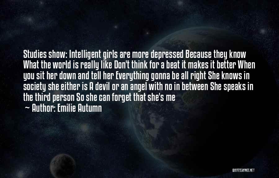 Emilie Autumn Quotes: Studies Show: Intelligent Girls Are More Depressed Because They Know What The World Is Really Like Don't Think For A