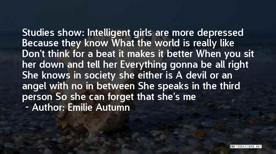 Emilie Autumn Quotes: Studies Show: Intelligent Girls Are More Depressed Because They Know What The World Is Really Like Don't Think For A