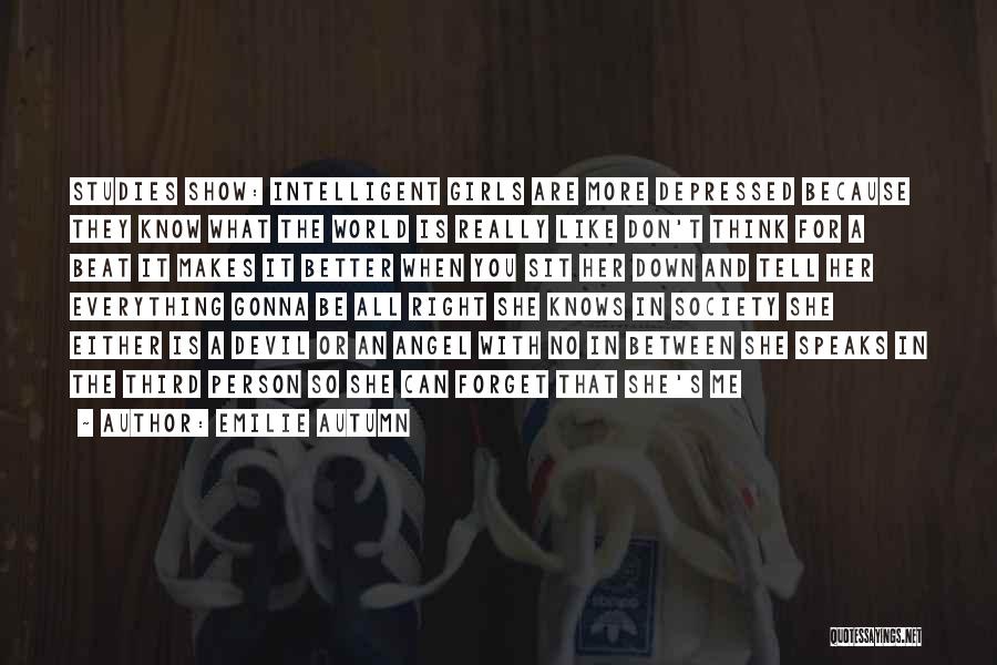 Emilie Autumn Quotes: Studies Show: Intelligent Girls Are More Depressed Because They Know What The World Is Really Like Don't Think For A