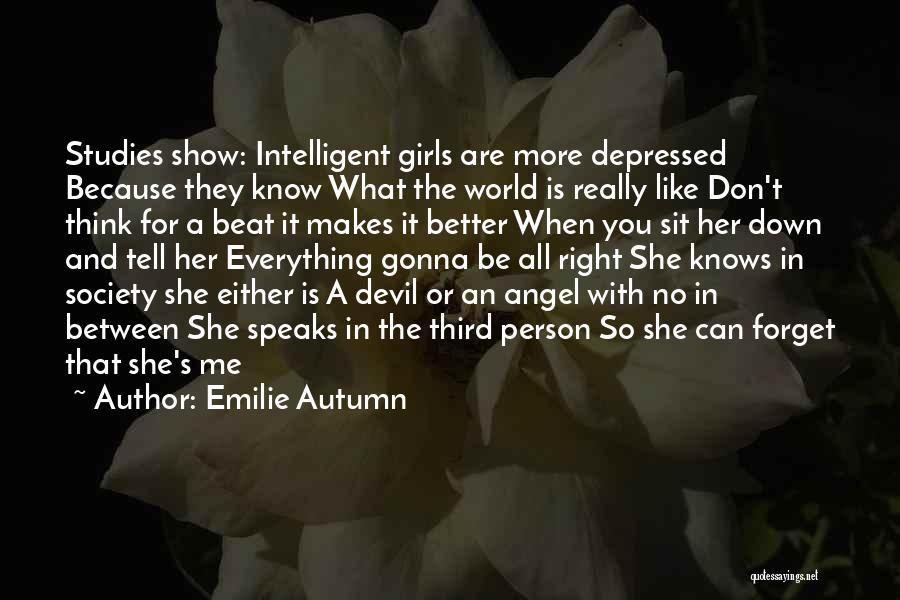 Emilie Autumn Quotes: Studies Show: Intelligent Girls Are More Depressed Because They Know What The World Is Really Like Don't Think For A