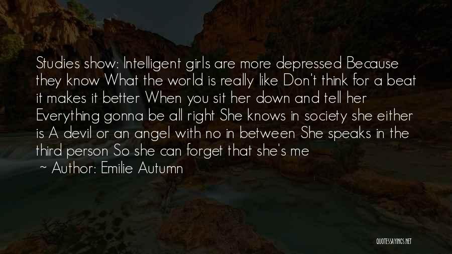 Emilie Autumn Quotes: Studies Show: Intelligent Girls Are More Depressed Because They Know What The World Is Really Like Don't Think For A