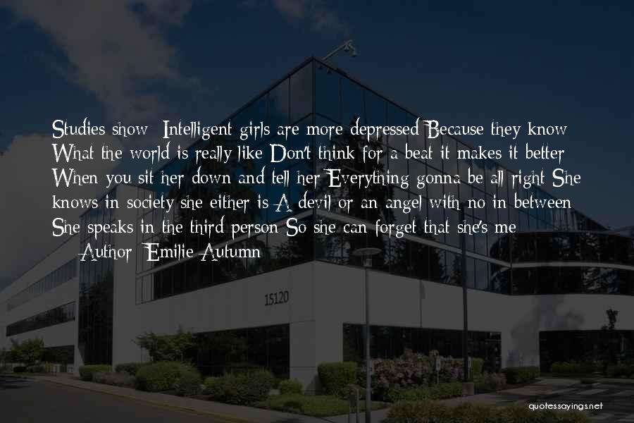 Emilie Autumn Quotes: Studies Show: Intelligent Girls Are More Depressed Because They Know What The World Is Really Like Don't Think For A