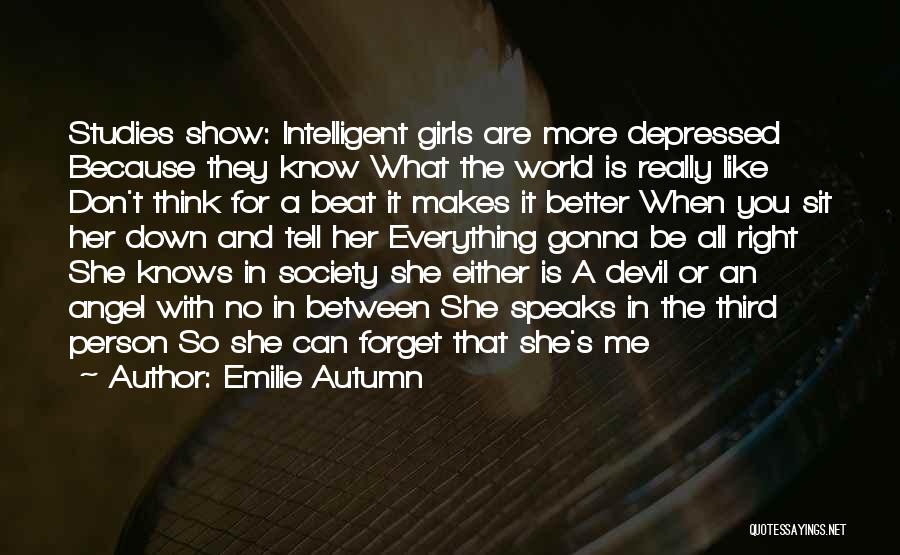 Emilie Autumn Quotes: Studies Show: Intelligent Girls Are More Depressed Because They Know What The World Is Really Like Don't Think For A