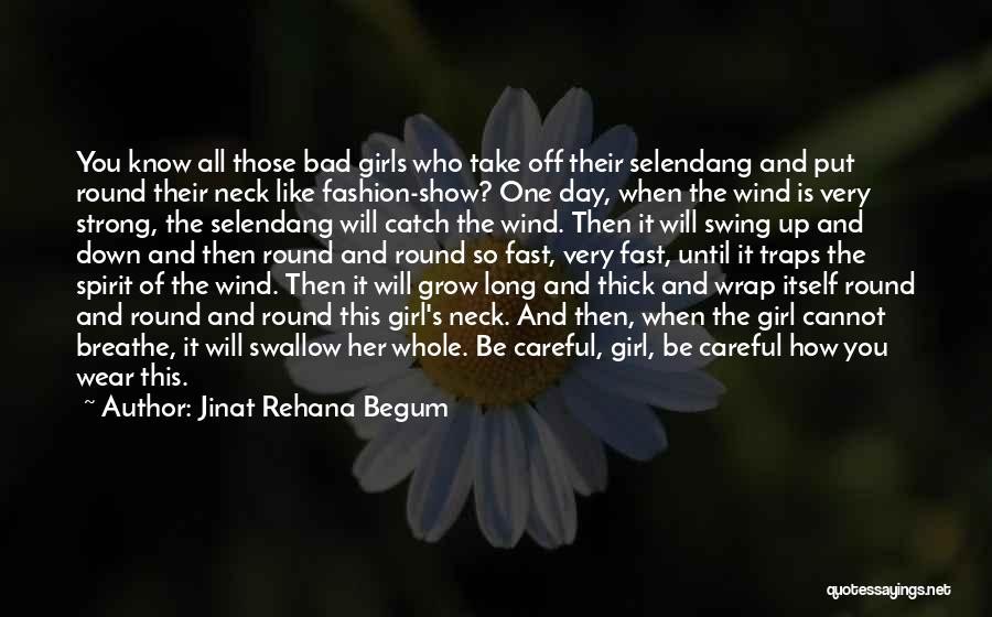 Jinat Rehana Begum Quotes: You Know All Those Bad Girls Who Take Off Their Selendang And Put Round Their Neck Like Fashion-show? One Day,